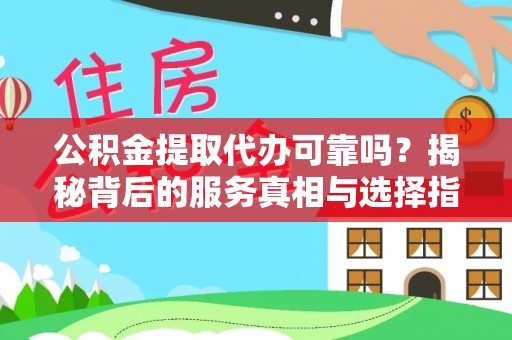 镜铁公积金提取代办可靠吗？揭秘背后的服务真相与选择指南
