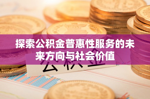 镜铁探索公积金普惠性服务的未来方向与社会价值