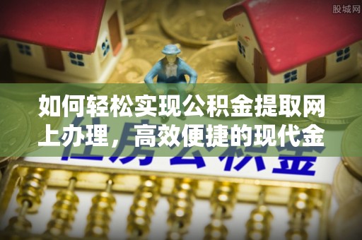 镜铁如何轻松实现公积金提取网上办理，高效便捷的现代金融服务