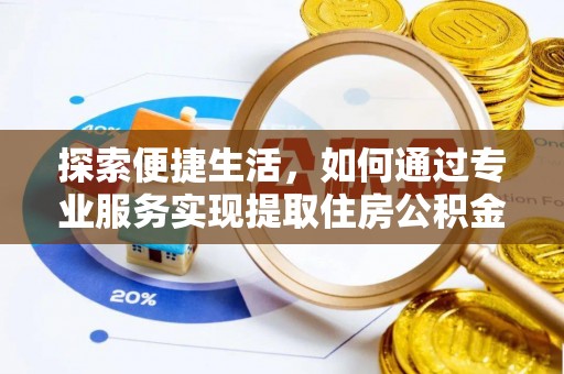 镜铁探索便捷生活，如何通过专业服务实现提取住房公积金代办