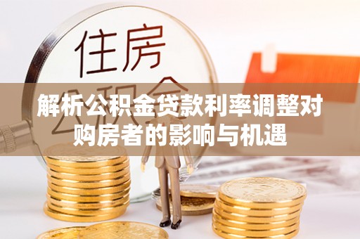 镜铁解析公积金贷款利率调整对购房者的影响与机遇