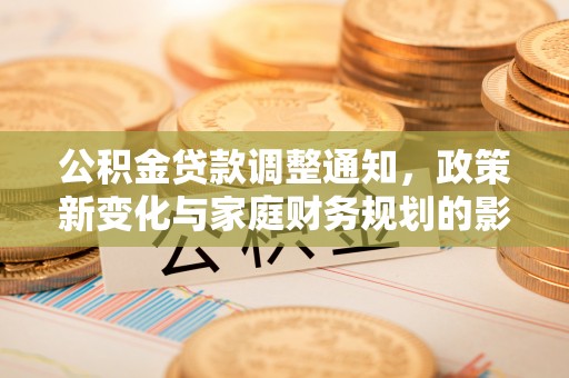 镜铁公积金贷款调整通知，政策新变化与家庭财务规划的影响