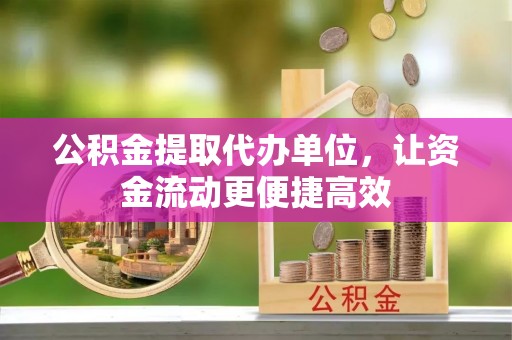 镜铁公积金提取代办单位，让资金流动更便捷高效