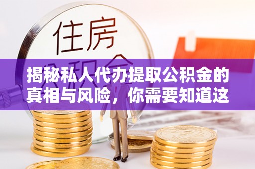 镜铁揭秘私人代办提取公积金的真相与风险，你需要知道这些！