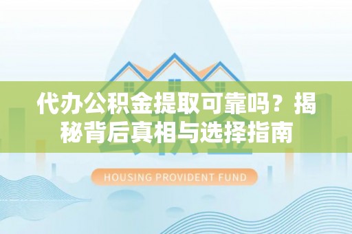 镜铁代办公积金提取可靠吗？揭秘背后真相与选择指南