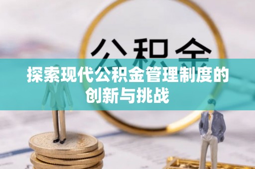 镜铁探索现代公积金管理制度的创新与挑战