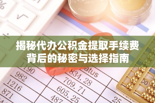 镜铁揭秘代办公积金提取手续费背后的秘密与选择指南