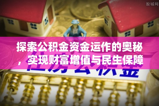 镜铁探索公积金资金运作的奥秘，实现财富增值与民生保障
