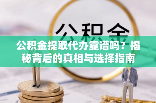 镜铁公积金提取代办靠谱吗？揭秘背后的真相与选择指南