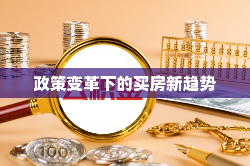 镜铁政策变革下的买房新趋势
