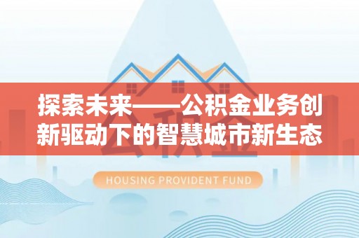 镜铁探索未来——公积金业务创新驱动下的智慧城市新生态