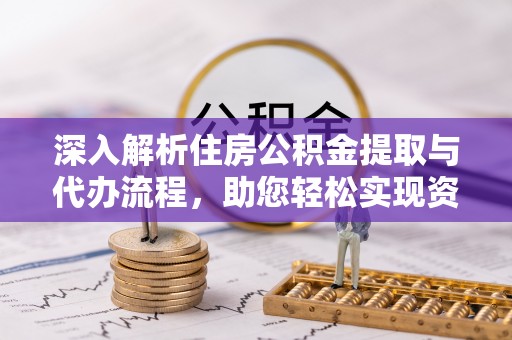 镜铁深入解析住房公积金提取与代办流程，助您轻松实现资金利用最大化