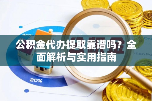镜铁公积金代办提取靠谱吗？全面解析与实用指南
