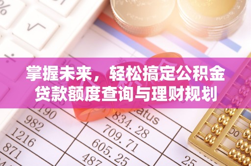 镜铁掌握未来，轻松搞定公积金贷款额度查询与理财规划