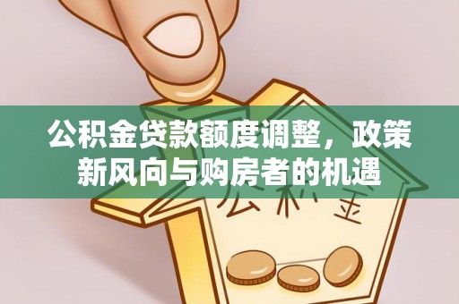 镜铁公积金贷款额度调整，政策新风向与购房者的机遇
