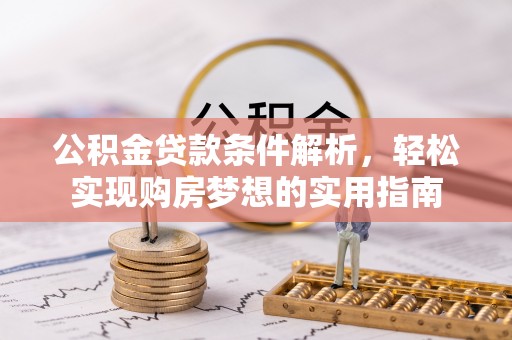 镜铁公积金贷款条件解析，轻松实现购房梦想的实用指南