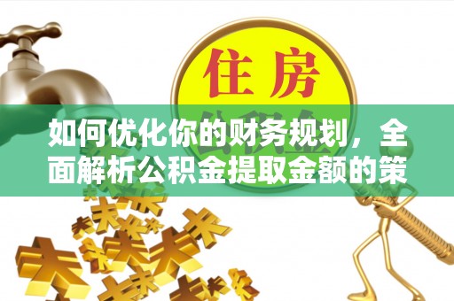 镜铁如何优化你的财务规划，全面解析公积金提取金额的策略与技巧