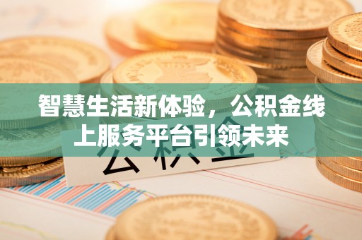 镜铁智慧生活新体验，公积金线上服务平台引领未来