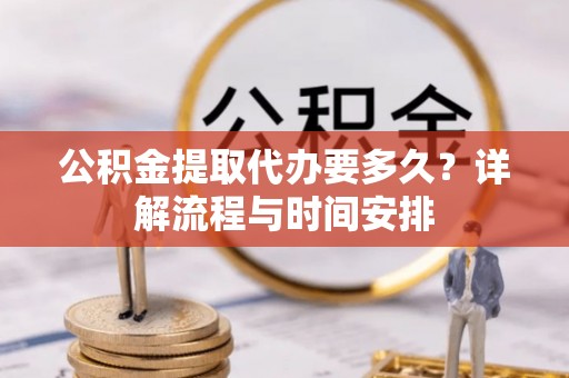 镜铁公积金提取代办要多久？详解流程与时间安排