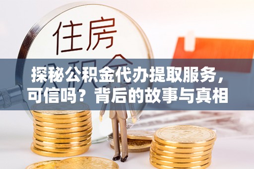 镜铁探秘公积金代办提取服务，可信吗？背后的故事与真相