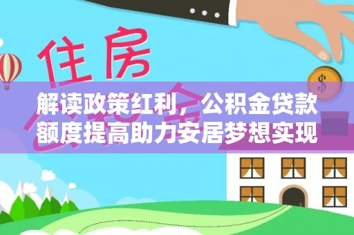 镜铁解读政策红利，公积金贷款额度提高助力安居梦想实现