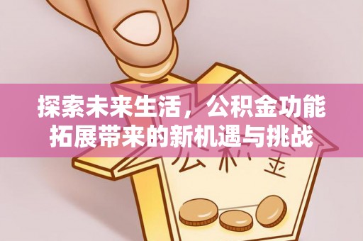 镜铁探索未来生活，公积金功能拓展带来的新机遇与挑战