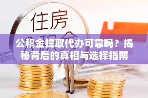 镜铁公积金提取代办可靠吗？揭秘背后的真相与选择指南