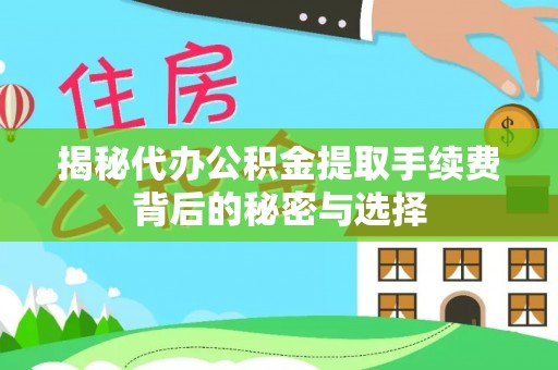 镜铁揭秘代办公积金提取手续费背后的秘密与选择