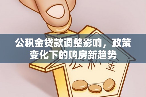 镜铁公积金贷款调整影响，政策变化下的购房新趋势