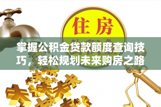 镜铁掌握公积金贷款额度查询技巧，轻松规划未来购房之路