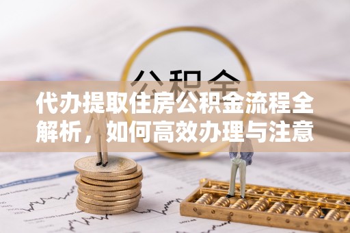 镜铁代办提取住房公积金流程全解析，如何高效办理与注意事项