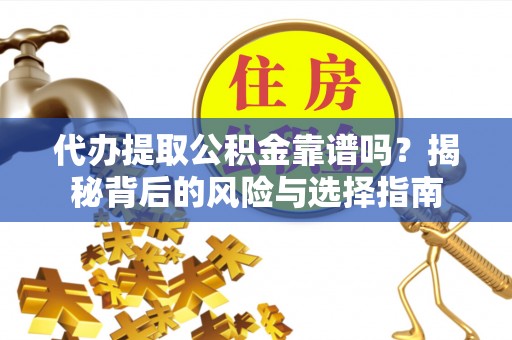 镜铁代办提取公积金靠谱吗？揭秘背后的风险与选择指南