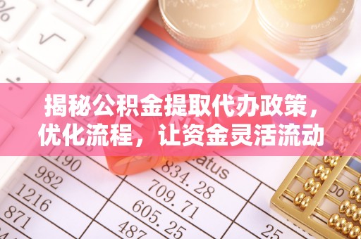 镜铁揭秘公积金提取代办政策，优化流程，让资金灵活流动
