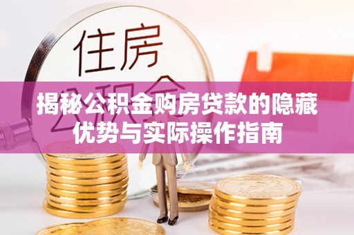 镜铁揭秘公积金购房贷款的隐藏优势与实际操作指南