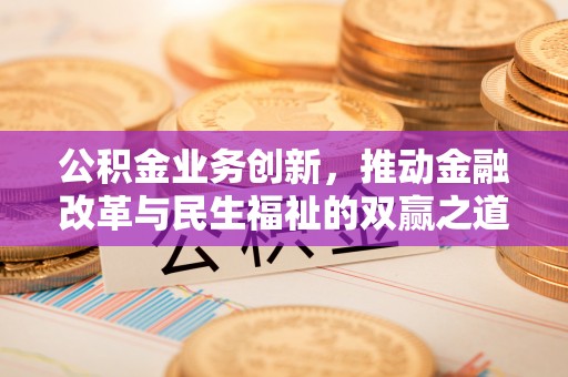 镜铁公积金业务创新，推动金融改革与民生福祉的双赢之道