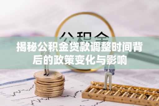 镜铁揭秘公积金贷款调整时间背后的政策变化与影响