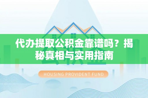 镜铁代办提取公积金靠谱吗？揭秘真相与实用指南