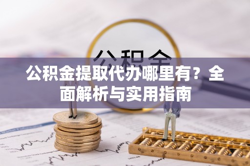 镜铁公积金提取代办哪里有？全面解析与实用指南