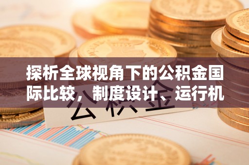 镜铁探析全球视角下的公积金国际比较，制度设计、运行机制与未来趋势