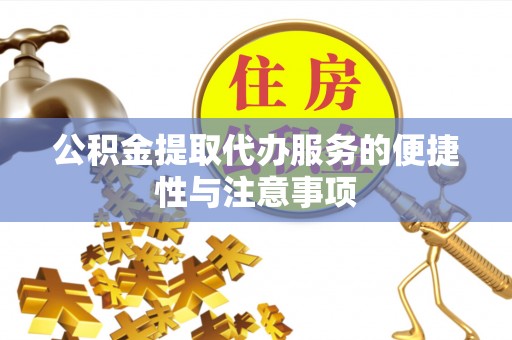 镜铁公积金提取代办服务的便捷性与注意事项