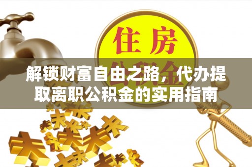 镜铁解锁财富自由之路，代办提取离职公积金的实用指南