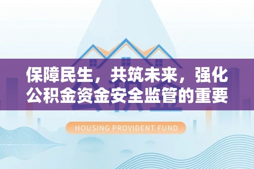 镜铁保障民生，共筑未来，强化公积金资金安全监管的重要性