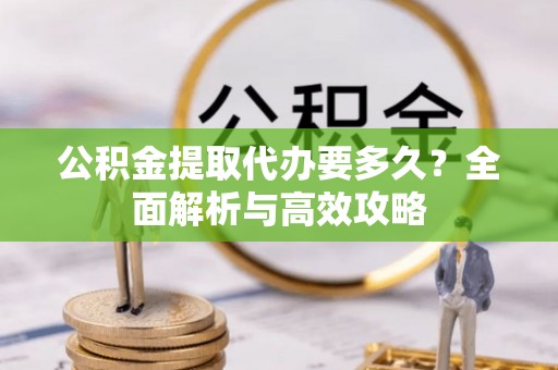 镜铁公积金提取代办要多久？全面解析与高效攻略