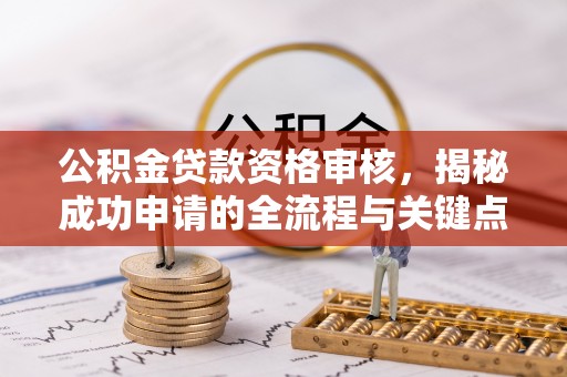 镜铁公积金贷款资格审核，揭秘成功申请的全流程与关键点