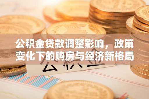 镜铁公积金贷款调整影响，政策变化下的购房与经济新格局