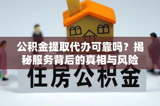 镜铁公积金提取代办可靠吗？揭秘服务背后的真相与风险