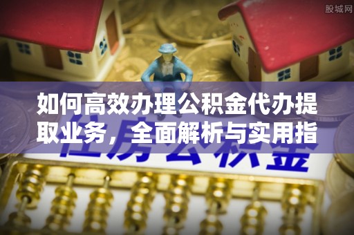 镜铁如何高效办理公积金代办提取业务，全面解析与实用指南