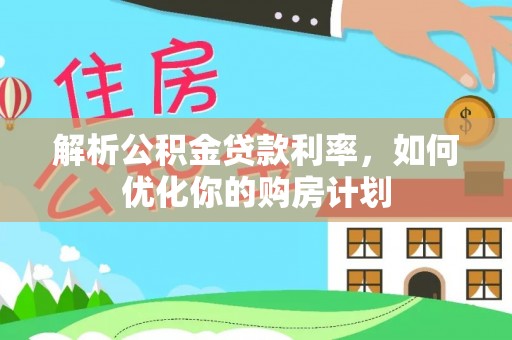 镜铁解析公积金贷款利率，如何优化你的购房计划