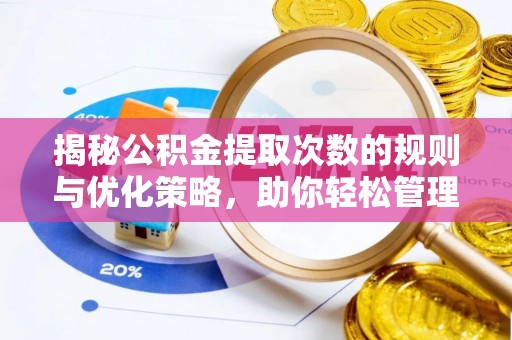 镜铁揭秘公积金提取次数的规则与优化策略，助你轻松管理财务