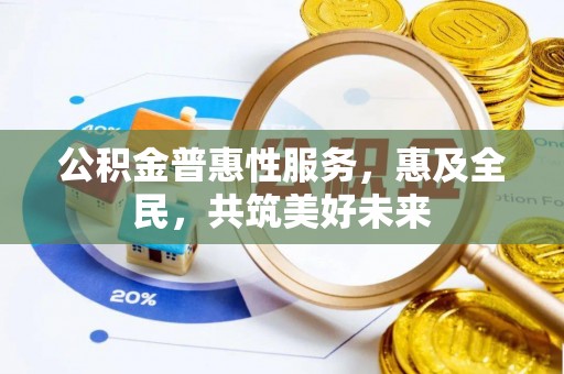 镜铁公积金普惠性服务，惠及全民，共筑美好未来